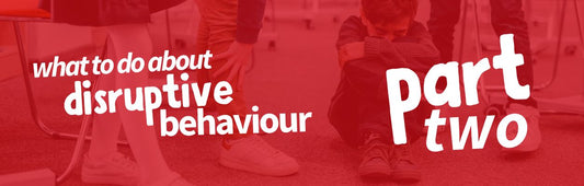 What to Do About Disruptive Behaviour - Part 2