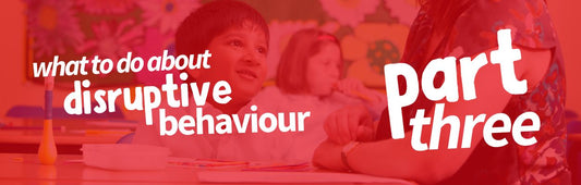 What to Do About Disruptive Behaviour - Part 3