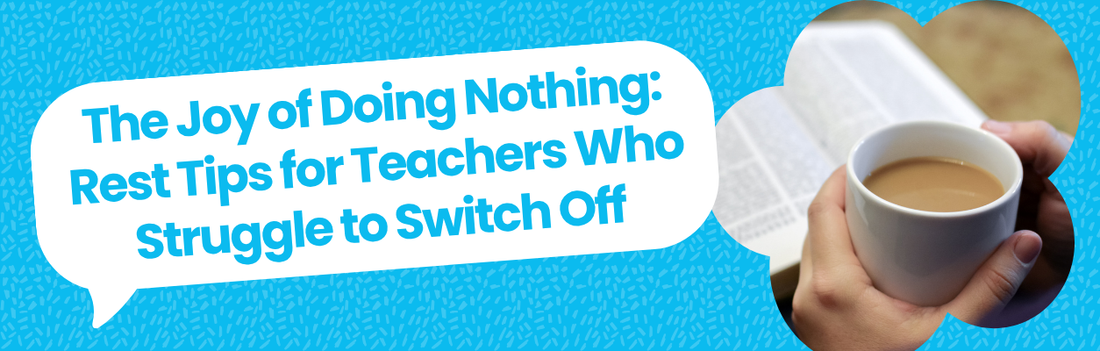 The Joy of Doing Nothing: Rest Tips for Teachers Who Struggle to Switch Off