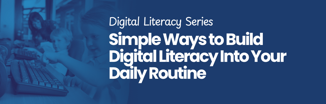 Digital Literacy Series: Simple Ways to Build Digital Literacy Into Your Daily Routine
